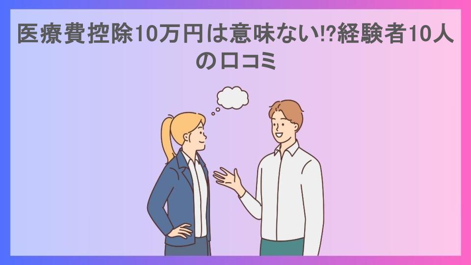 医療費控除10万円は意味ない!?経験者10人の口コミ